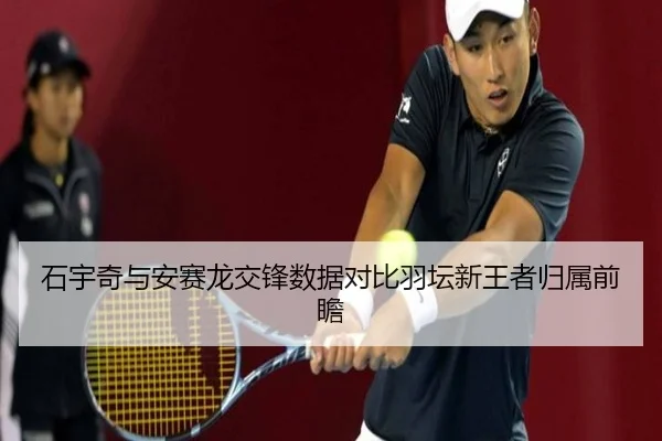 石宇奇与安赛龙交锋数据对比羽坛新王者归属前瞻 - BIWEISPORTSt